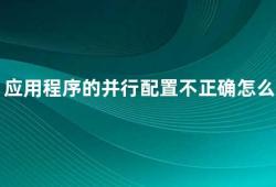 应用程序的并行配置不正确怎么办（如何解决应用程序并行配置错误的问题）