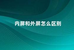 内屏和外屏怎么区别（内屏和外屏的异同）