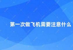 第一次做飞机需要注意什么（初次乘坐飞机这些细节需要注意）