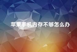 苹果手机内存不够怎么办（苹果手机内存不足如何解决）