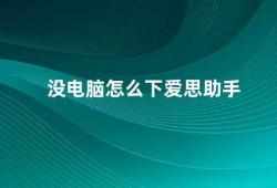 没电脑怎么下爱思助手（如何在没有电脑的情况下下载爱思助手）