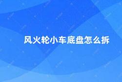 风火轮小车底盘怎么拆（风火轮小车底盘拆卸指南）