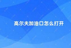 高尔夫加油口怎么打开（高尔夫加油口的开启方式）