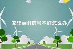 家里wifi信号不好怎么办（家庭无线网络信号不稳定这些方法帮你解决）