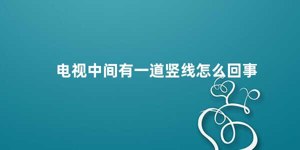 电视中间有一道竖线怎么回事