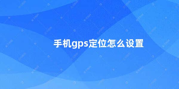 手机gps定位怎么设置