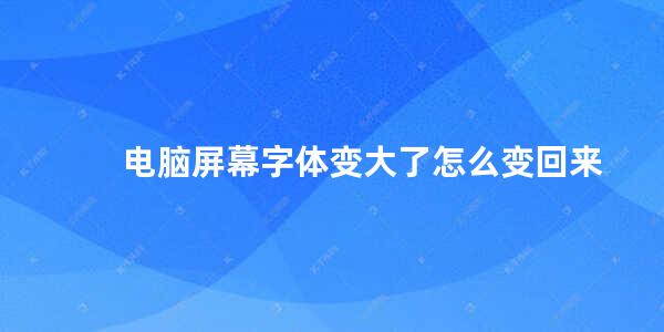 电脑屏幕字体变大了怎么变回来