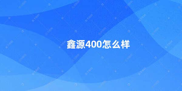 鑫源400怎么样