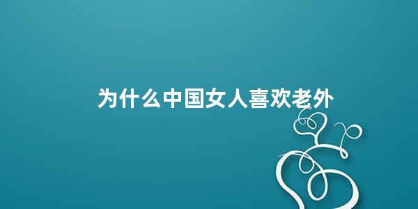 为什么中国女人喜欢老外