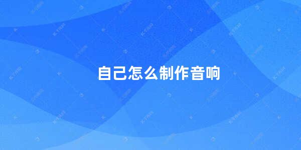 自己怎么制作音响