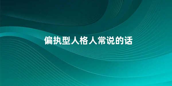 偏执型人格人常说的话