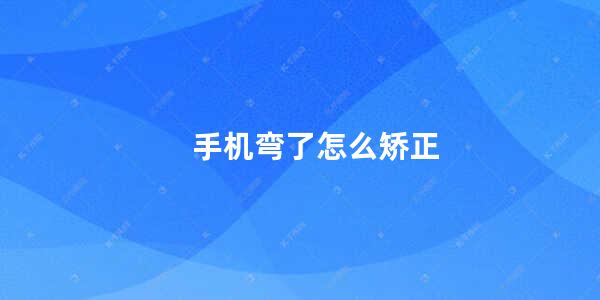 手机弯了怎么矫正