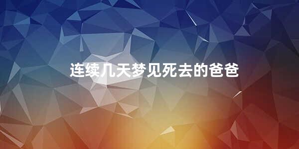 连续几天梦见死去的爸爸