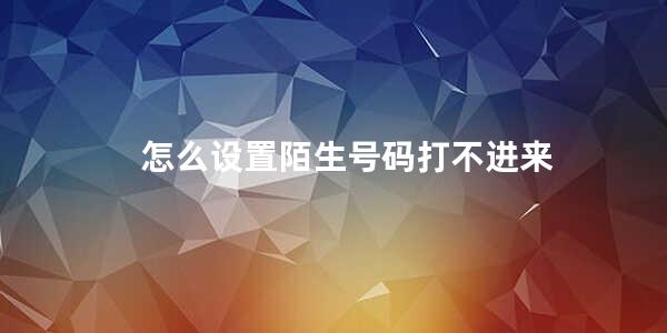 怎么设置陌生号码打不进来