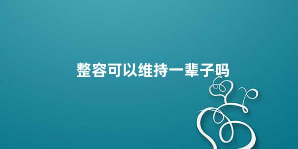 整容可以维持一辈子吗