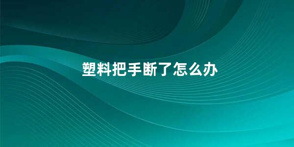 塑料把手断了怎么办