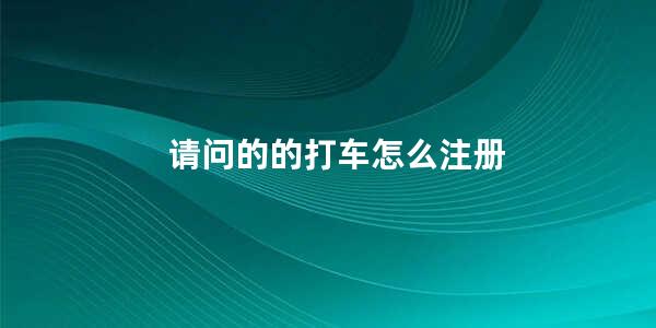 请问的的打车怎么注册