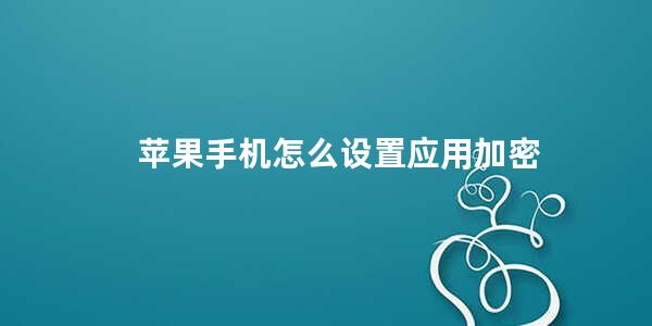 苹果手机怎么设置应用加密