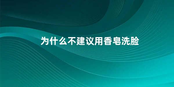 为什么不建议用香皂洗脸