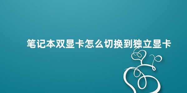 笔记本双显卡怎么切换到独立显卡