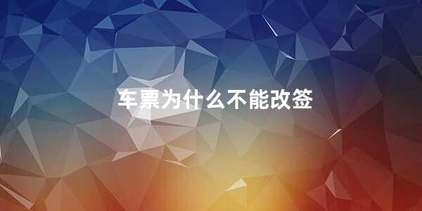 车票为什么不能改签