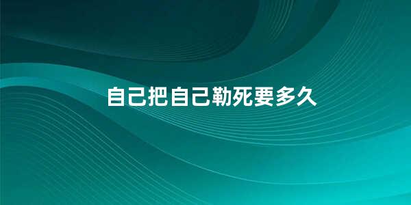 自己把自己勒死要多久