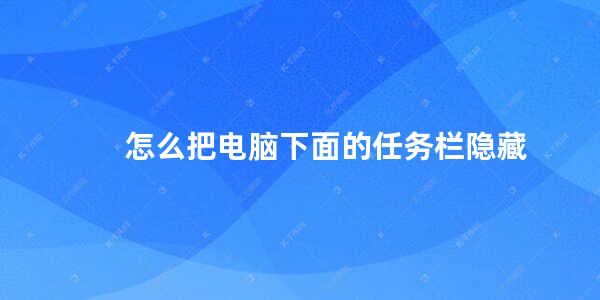 怎么把电脑下面的任务栏隐藏