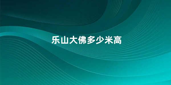 乐山大佛多少米高