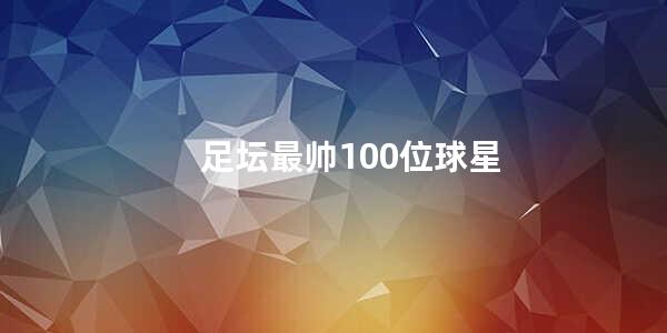 足坛最帅100位球星