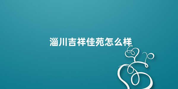 淄川吉祥佳苑怎么样