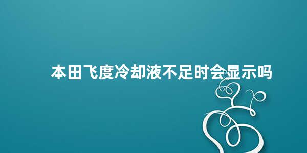 本田飞度冷却液不足时会显示吗