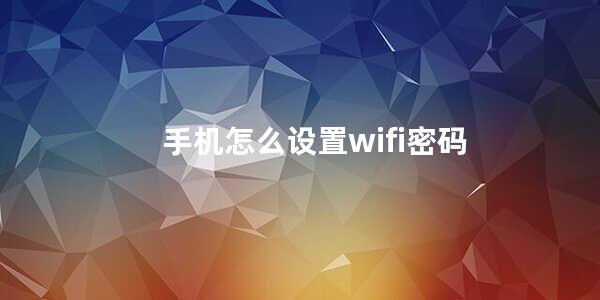 手机怎么设置wifi密码