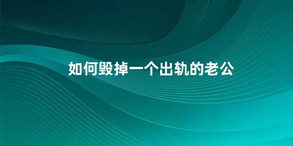 如何毁掉一个出轨的老公