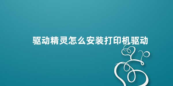 驱动精灵怎么安装打印机驱动