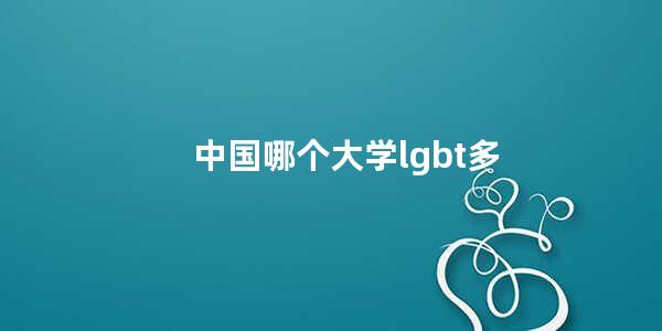 中国哪个大学lgbt多