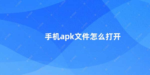 手机apk文件怎么打开