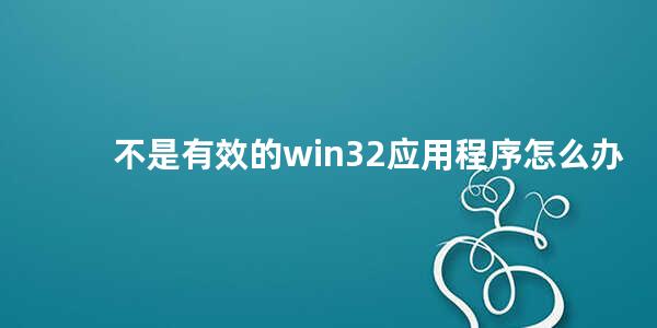 不是有效的win32应用程序怎么办