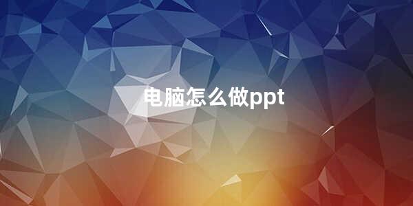 电脑怎么做ppt