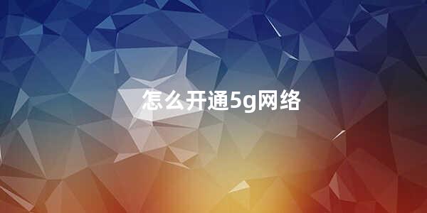 怎么开通5g网络