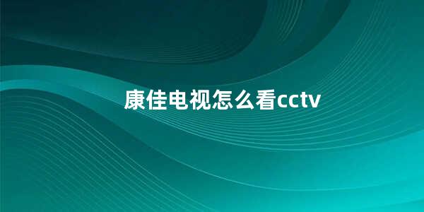 康佳电视怎么看cctv