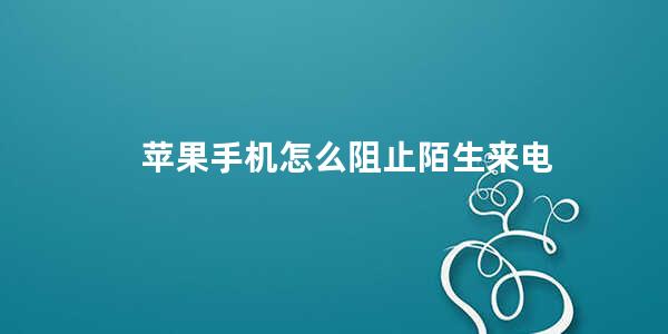 苹果手机怎么阻止陌生来电