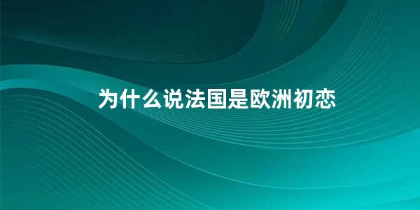 为什么说法国是欧洲初恋