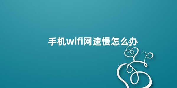 手机wifi网速慢怎么办