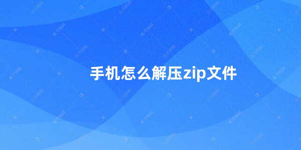 手机怎么解压zip文件