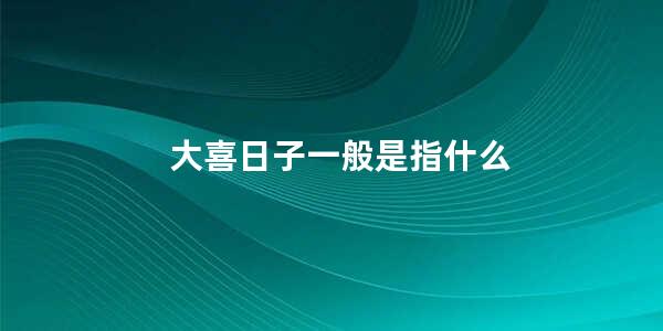 大喜日子一般是指什么