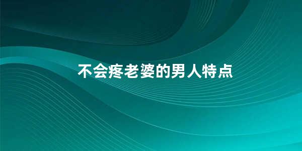 不会疼老婆的男人特点