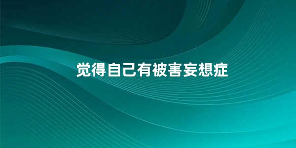 觉得自己有被害妄想症