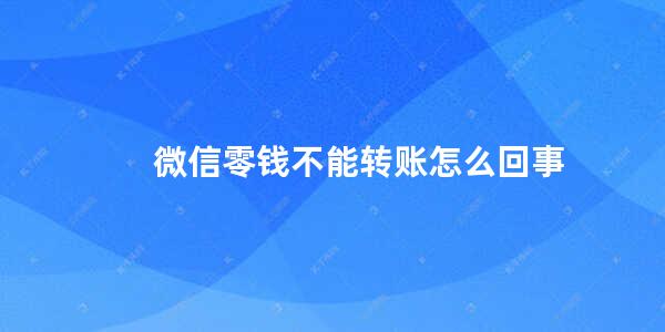 微信零钱不能转账怎么回事