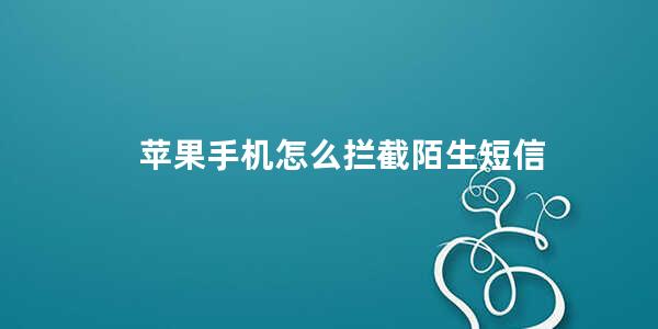 苹果手机怎么拦截陌生短信