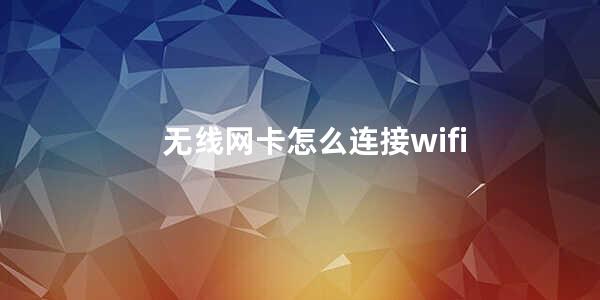 无线网卡怎么连接wifi